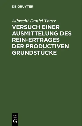 Thaer |  Versuch einer Ausmittelung des Rein-Ertrages der productiven Grundstücke | Buch |  Sack Fachmedien