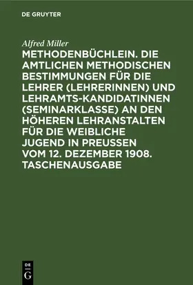 Miller |  Methodenbüchlein. Die amtlichen methodischen Bestimmungen für die Lehrer (Lehrerinnen) und Lehramtskandidatinnen (Seminarklasse) an den höheren Lehranstalten für die weibliche Jugend in Preussen vom 12. Dezember 1908. Taschenausgabe | Buch |  Sack Fachmedien