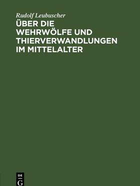 Leubuscher |  Über die Wehrwölfe und Thierverwandlungen im Mittelalter | Buch |  Sack Fachmedien