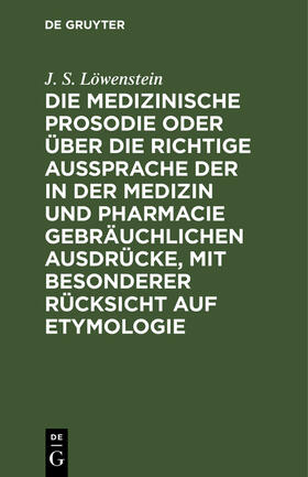 Löwenstein |  Die medizinische Prosodie oder über die richtige Aussprache der in der Medizin und Pharmacie gebräuchlichen Ausdrücke, mit besonderer Rücksicht auf Etymologie | Buch |  Sack Fachmedien