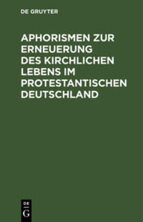 Degruyter |  Aphorismen zur Erneuerung des kirchlichen Lebens im protestantischen Deutschland | Buch |  Sack Fachmedien