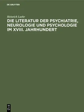 Laehr |  Die Literatur der Psychiatrie, Neurologie und Psychologie im XVIII. Jahrhundert | Buch |  Sack Fachmedien