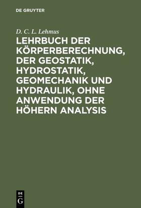 Lehmus |  Lehrbuch der Körperberechnung, der Geostatik, Hydrostatik, Geomechanik und Hydraulik, ohne Anwendung der höhern Analysis | Buch |  Sack Fachmedien
