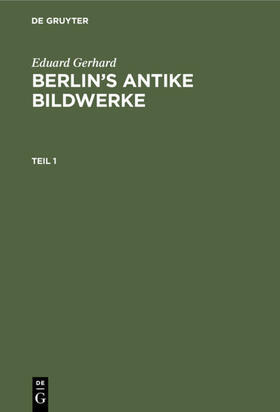 Gerhard |  Eduard Gerhard: Berlin¿s antike Bildwerke. Teil 1 | Buch |  Sack Fachmedien