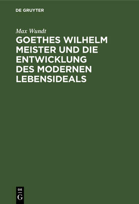 Wundt |  Goethes Wilhelm Meister und die Entwicklung des modernen Lebensideals | Buch |  Sack Fachmedien