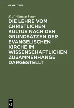 Vetter |  Die Lehre vom christlichen Kultus nach den Grundsätzen der evangelischen Kirche im wissenschaftlichen Zusammenhange dargestellt | Buch |  Sack Fachmedien