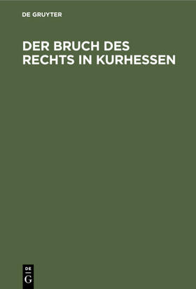 Degruyter |  Der Bruch des Rechts in Kurhessen | Buch |  Sack Fachmedien
