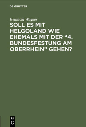 Wagner |  Soll es mit Helgoland wie ehemals mit der ¿4. Bundesfestung am Oberrhein¿ gehen? | Buch |  Sack Fachmedien