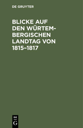 Degruyter |  Blicke auf den Würtembergischen Landtag von 1815¿1817 | Buch |  Sack Fachmedien