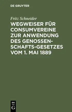 Schneider |  Wegweiser für Consumvereine zur Anwendung des Genossenschafts-Gesetzes vom 1. Mai 1889 | Buch |  Sack Fachmedien