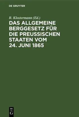 Klostermann | Das Allgemeine Berggesetz für die Preußischen Staaten vom 24. Juni 1865 | Buch | 978-3-11-115683-5 | sack.de