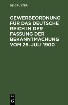 Degruyter |  Gewerbeordnung für das Deutsche Reich in der Fassung der Bekanntmachung vom 26. Juli 1900 | Buch |  Sack Fachmedien