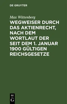 Wittenberg |  Wegweiser durch das Aktienrecht, nach dem Wortlaut der seit dem 1. Januar 1900 gültigen Reichsgesetze | Buch |  Sack Fachmedien