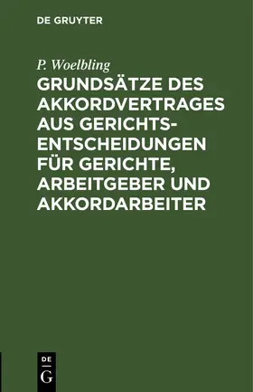 Woelbling |  Grundsätze des Akkordvertrages aus Gerichts-Entscheidungen für Gerichte, Arbeitgeber und Akkordarbeiter | Buch |  Sack Fachmedien