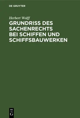 Wolff |  Grundriss des Sachenrechts bei Schiffen und Schiffsbauwerken | Buch |  Sack Fachmedien