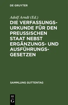 Arndt |  Die Verfassungs-Urkunde für den Preussischen Staat nebst Ergänzungs- und Ausführungs-Gesetzen | Buch |  Sack Fachmedien