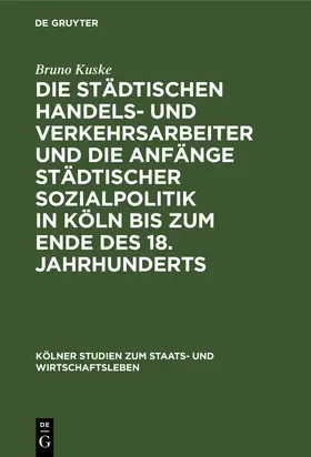 Kuske |  Die städtischen Handels- und Verkehrsarbeiter und die Anfänge städtischer Sozialpolitik in Köln bis zum Ende des 18. Jahrhunderts | Buch |  Sack Fachmedien