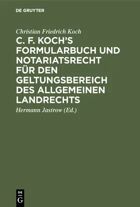 Koch / Jastrow |  C. F. Koch's Formularbuch und Notariatsrecht für den Geltungsbereich des Allgemeinen Landrechts | Buch |  Sack Fachmedien