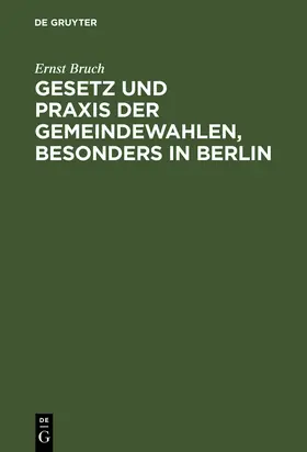 Bruch |  Gesetz und Praxis der Gemeindewahlen, besonders in Berlin | Buch |  Sack Fachmedien