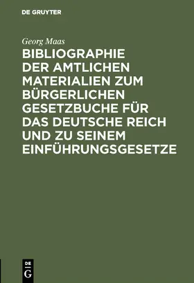 Maas |  Bibliographie der amtlichen Materialien zum Bürgerlichen Gesetzbuche für das deutsche Reich und zu seinem Einführungsgesetze | Buch |  Sack Fachmedien