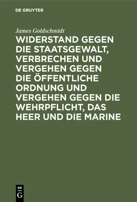 Goldschmidt |  Widerstand gegen die Staatsgewalt, Verbrechen und Vergehen gegen die öffentliche Ordnung und Vergehen gegen die Wehrpflicht, das Heer und die Marine | Buch |  Sack Fachmedien