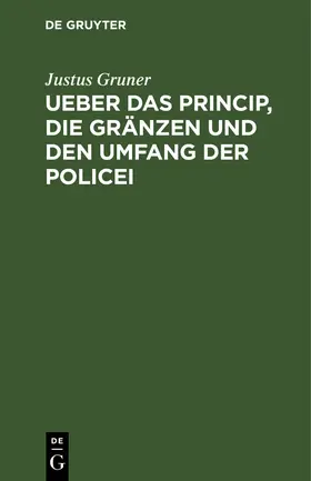 Gruner |  Ueber das Princip, die Gränzen und den Umfang der Policei | Buch |  Sack Fachmedien