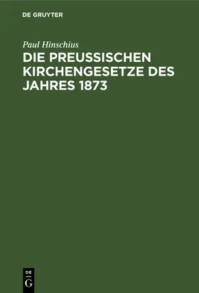 Hinschius |  Die preußischen Kirchengesetze des Jahres 1873 | Buch |  Sack Fachmedien