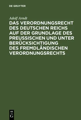 Arndt |  Das Verordnungsrecht des Deutschen Reichs auf der Grundlage des Preußischen und unter Berücksichtigung des fremdländischen Verordnungsrechts | Buch |  Sack Fachmedien