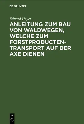 Heyer |  Anleitung zum Bau von Waldwegen, welche zum Forstproducten-Transport auf der Axe dienen | Buch |  Sack Fachmedien