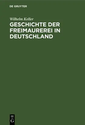 Keller |  Geschichte der Freimaurerei in Deutschland | Buch |  Sack Fachmedien