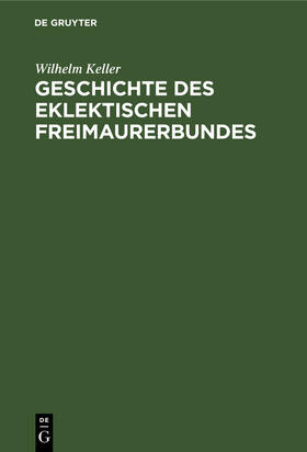 Keller |  Geschichte des eklektischen Freimaurerbundes | Buch |  Sack Fachmedien