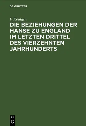 Keutgen |  Die Beziehungen der Hanse zu England im letzten Drittel des vierzehnten Jahrhunderts | Buch |  Sack Fachmedien