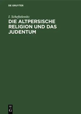 Scheftelowitz |  Die altpersische Religion und das Judentum | Buch |  Sack Fachmedien