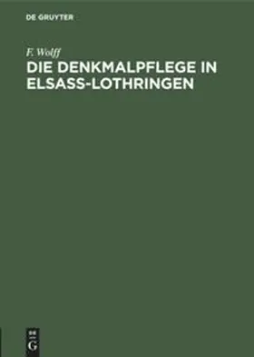 Wolff |  Die Denkmalpflege in Elsaß-Lothringen | Buch |  Sack Fachmedien