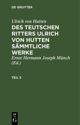 Hutten / Münch |  Ulrich von Hutten: Des teutschen Ritters Ulrich von Hutten sämmtliche Werke. Teil 5 | Buch |  Sack Fachmedien