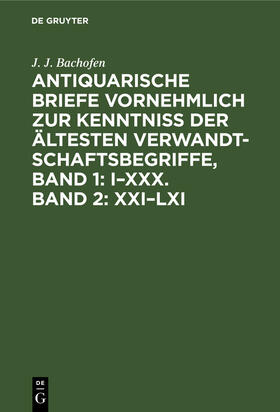 Bachofen |  Antiquarische Briefe vornehmlich zur Kenntniss der ältesten Verwandtschaftsbegriffe, Band 1: I¿XXX. Band 2: XXI¿LXI | Buch |  Sack Fachmedien