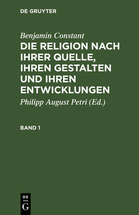 Constant / Petri |  Benjamin Constant: Die Religion nach ihrer Quelle, ihren Gestalten und ihren Entwicklungen. Band 1 | Buch |  Sack Fachmedien