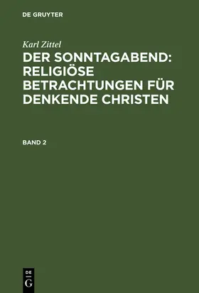 Zittel |  Karl Zittel: Der Sonntagabend: Religiöse Betrachtungen für denkende Christen. Band 2 | Buch |  Sack Fachmedien