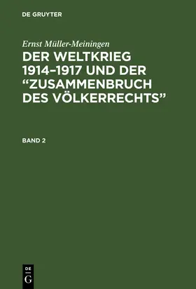 Müller-Meiningen |  Ernst Müller-Meiningen: Der Weltkrieg 1914¿1917 und der ¿Zusammenbruch des Völkerrechts¿. Band 2 | Buch |  Sack Fachmedien