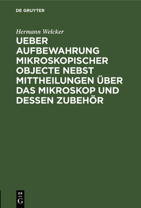 Welcker |  Ueber Aufbewahrung mikroskopischer Objecte nebst Mittheilungen über das Mikroskop und dessen Zubehör | Buch |  Sack Fachmedien