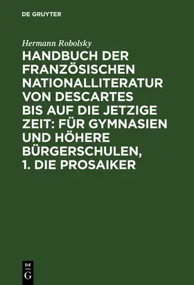 Robolsky |  Handbuch der Französischen Nationalliteratur von Descartes bis auf die jetzige Zeit: Für Gymnasien und Höhere Bürgerschulen, 1. Die Prosaiker | Buch |  Sack Fachmedien