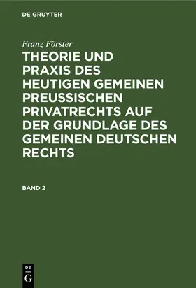 Förster / Eccius |  Franz Förster: Theorie und Praxis des heutigen gemeinen preußischen Privatrechts auf der Grundlage des gemeinen deutschen Rechts. Band 2 | Buch |  Sack Fachmedien