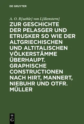 R[uehle] von L[ilienstern] |  Zur Geschichte der Pelasger und Etrusker so wie der altgriechischen und altitalischen Völkerstämme überhaupt. Graphische Constructionen nach Hirt, Mannert, Niebuhr und Otfr. Müller | Buch |  Sack Fachmedien