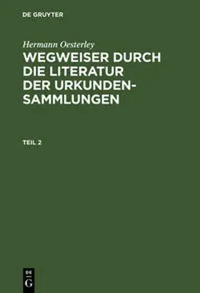 Oesterley |  Hermann Oesterley: Wegweiser durch die Literatur der Urkundensammlungen. Teil 2 | Buch |  Sack Fachmedien