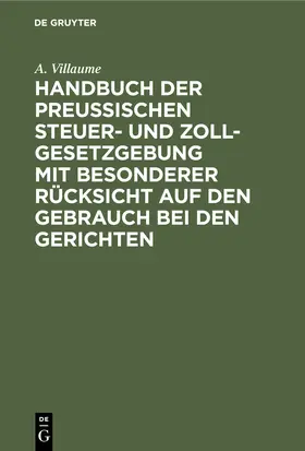 Villaume |  Handbuch der Preußischen Steuer- und Zoll-Gesetzgebung mit besonderer Rücksicht auf den Gebrauch bei den Gerichten | Buch |  Sack Fachmedien