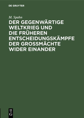 Spahn |  Der gegenwärtige Weltkrieg und die früheren Entscheidungskämpfe der Großmächte wider einander | Buch |  Sack Fachmedien