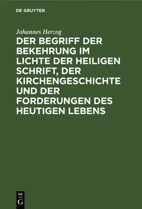 Herzog |  Der Begriff der Bekehrung im Lichte der heiligen Schrift, der Kirchengeschichte und der Forderungen des heutigen Lebens | Buch |  Sack Fachmedien