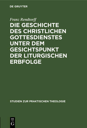 Rendtorff |  Die Geschichte des christlichen Gottesdienstes unter dem Gesichtspunkt der liturgischen Erbfolge | Buch |  Sack Fachmedien