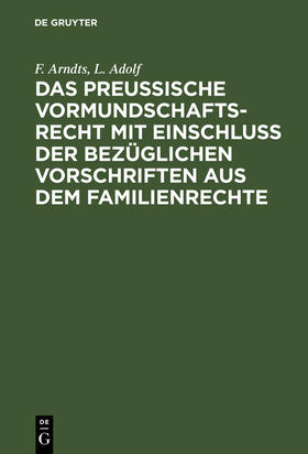 Adolf / Arndts |  Das preußische Vormundschaftsrecht mit Einschluß der bezüglichen Vorschriften aus dem Familienrechte | Buch |  Sack Fachmedien