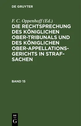 Oppenhoff |  Die Rechtsprechung des Königlichen Ober-Tribunals und des Königlichen Ober-Appellations-Gerichts in Straf-Sachen. Band 15 | Buch |  Sack Fachmedien